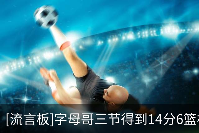 [流言板]字母哥三节得到14分6篮板2助攻2抢断，热火落后黄蜂21分